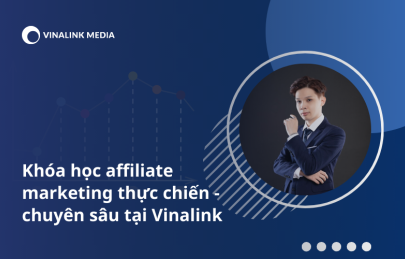Khóa học affiliate marketing thực chiến - chuyên sâu tại Vinalink